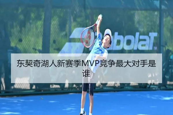 东契奇湖人新赛季MVP竞争最大对手是谁