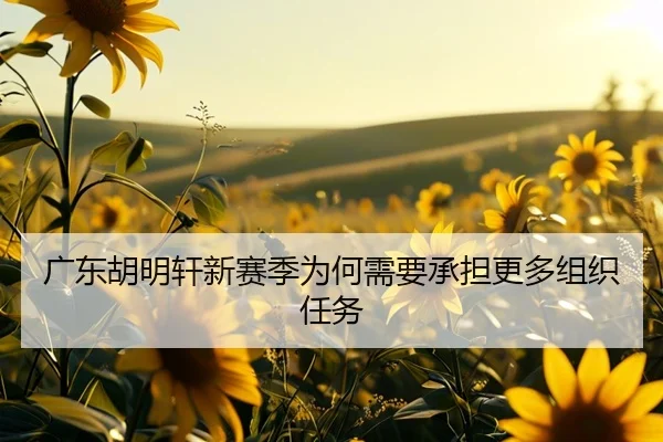 广东胡明轩新赛季为何需要承担更多组织任务