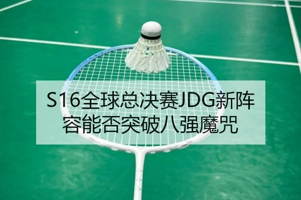 S16全球总决赛JDG新阵容能否突破八强魔咒